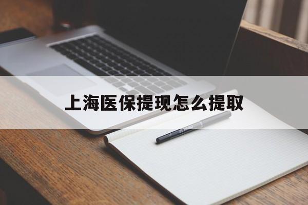 鹤岗上海医保提现怎么提取(上海医保提现怎么提取出来)