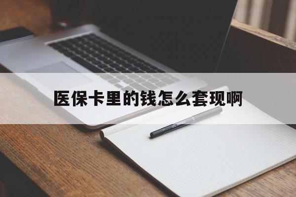 鹤岗医保卡里的钱怎么套现啊(医保卡的钱怎么套出来啊)
