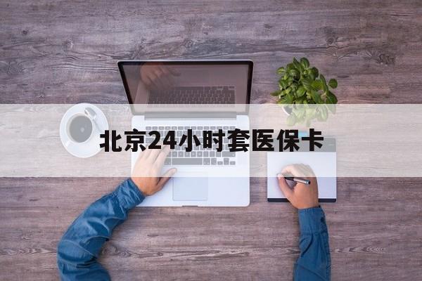 鹤岗24小时套医保卡(北京社保卡套现的联系方式)