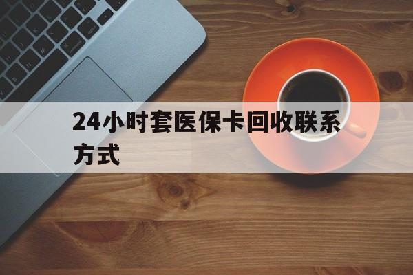 鹤岗24小时套医保卡回收联系方式(回收医保卡电话)