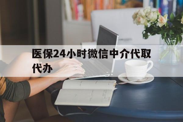 鹤岗医保24小时微信中介代取代办(医保代办服务)