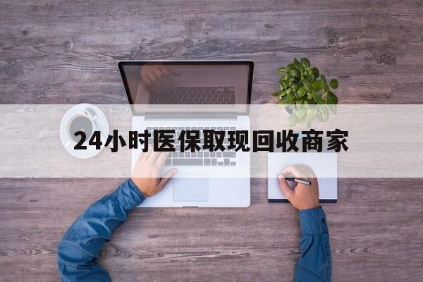 鹤岗24小时医保取现回收商家(医保卡套取现金渠道)