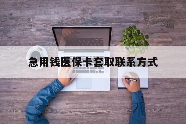 鹤岗急用钱医保卡套取联系方式(24小时套医保卡联系方式)