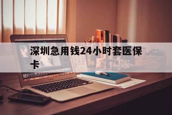 鹤岗深圳急用钱24小时套医保卡(深圳急用钱套医保卡联系方式)