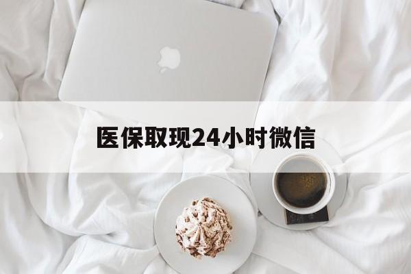 鹤岗医保取现24小时微信(医保取现24小时微信官方入口)