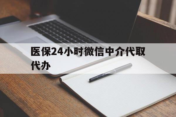鹤岗医保24小时微信中介代取代办(代办医疗保险中介怎么收费)