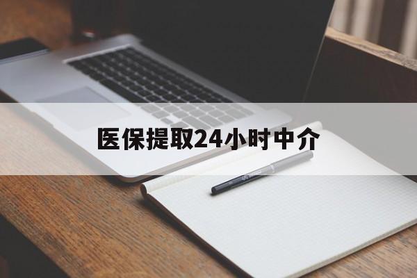 鹤岗医保提取24小时中介(医保提取24小时中介代办)