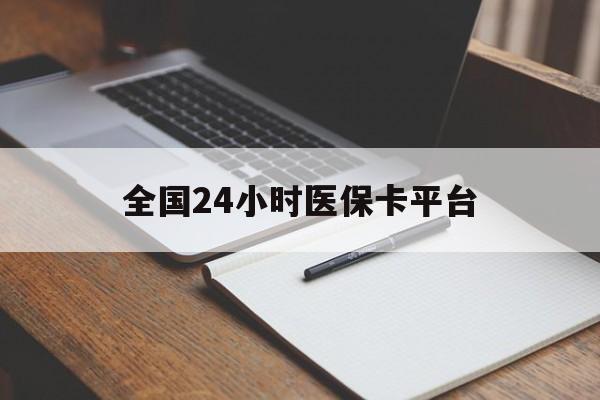 鹤岗全国24小时医保卡平台(24小时医疗保障)