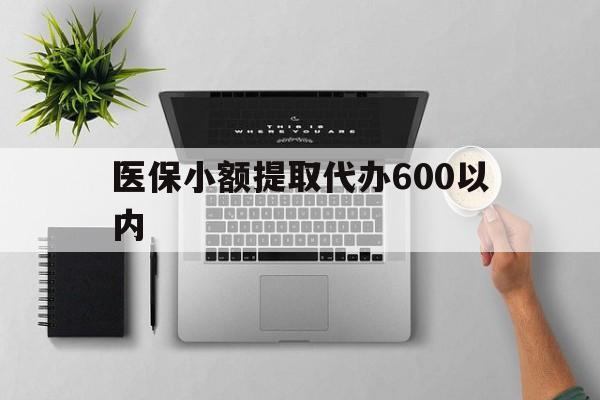 鹤岗医保小额提取代办600以内(医保小额提取代办600以内微信)