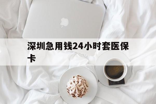 鹤岗深圳急用钱24小时套医保卡(急用钱哪里能刷医保卡)