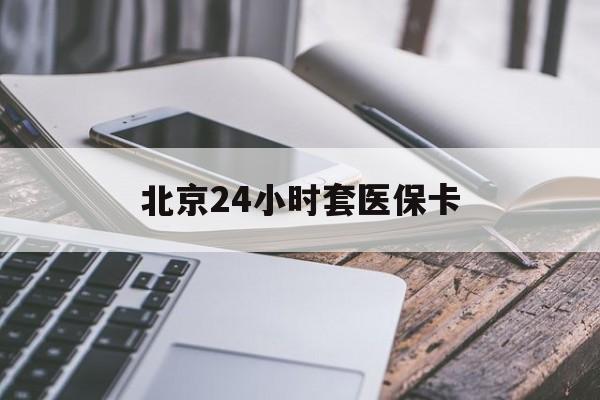 鹤岗24小时套医保卡(北京医保卡怎么使用更划算)
