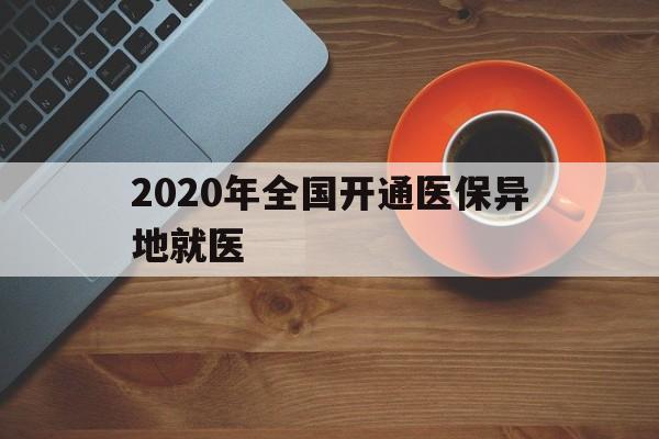 鹤岗2020年全国开通医保异地就医(2020年全国开通医保异地就医医院)